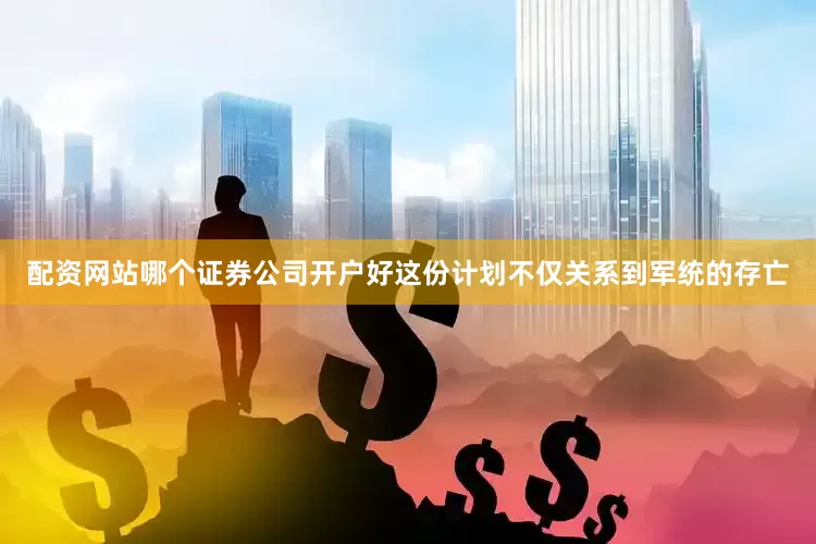 配资网站哪个证券公司开户好这份计划不仅关系到军统的存亡