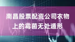 南昌股票配资公司衣物上的霉菌无处遁形