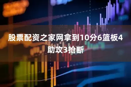 股票配资之家网拿到10分6篮板4助攻3抢断