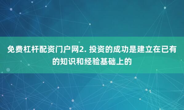 免费杠杆配资门户网2. 投资的成功是建立在已有的知识和经验基础上的