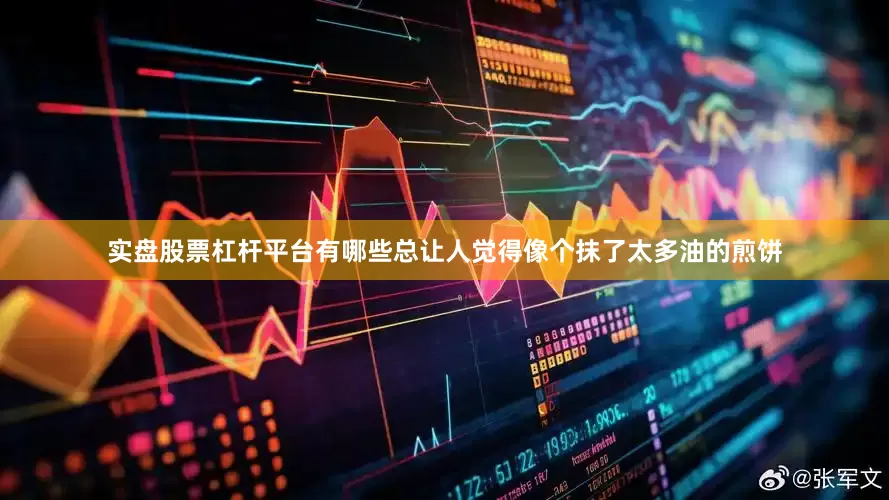 实盘股票杠杆平台有哪些总让人觉得像个抹了太多油的煎饼