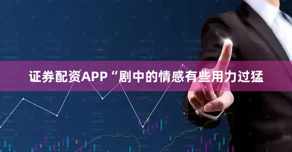 证券配资APP“剧中的情感有些用力过猛