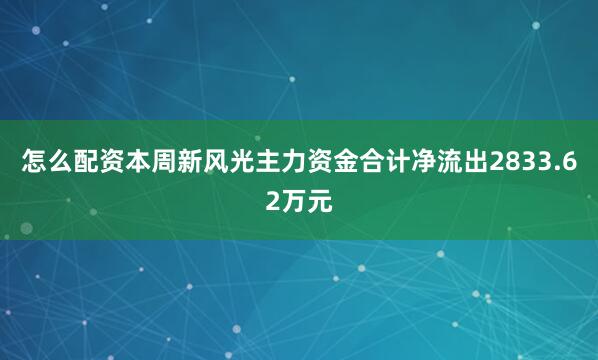 怎么配资本周新风光主力资金合计净流出2833.62万元