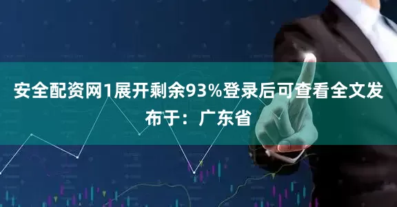 安全配资网1展开剩余93%登录后可查看全文发布于：广东省
