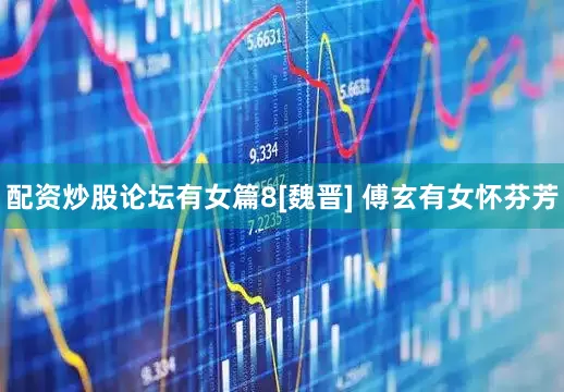 配资炒股论坛有女篇8[魏晋] 傅玄有女怀芬芳