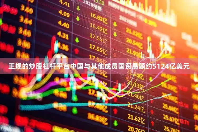 正规的炒股杠杆平台中国与其他成员国贸易额约5124亿美元