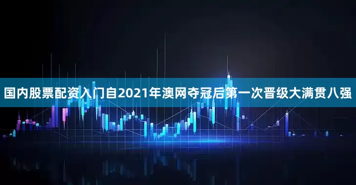 国内股票配资入门自2021年澳网夺冠后第一次晋级大满贯八强