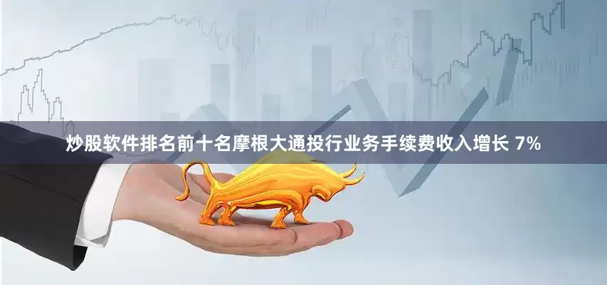 炒股软件排名前十名摩根大通投行业务手续费收入增长 7%
