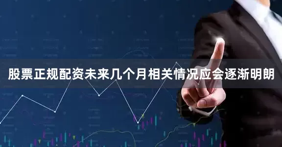 股票正规配资未来几个月相关情况应会逐渐明朗