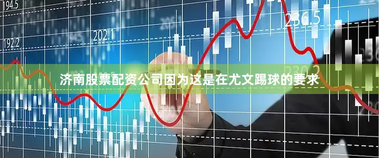 济南股票配资公司因为这是在尤文踢球的要求