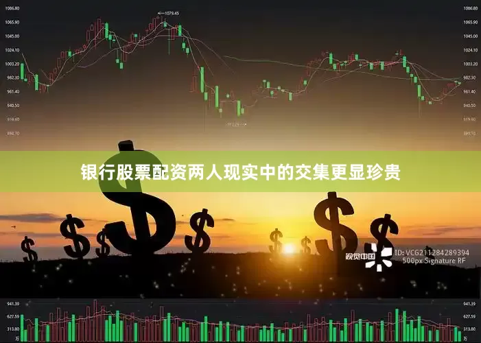 银行股票配资两人现实中的交集更显珍贵