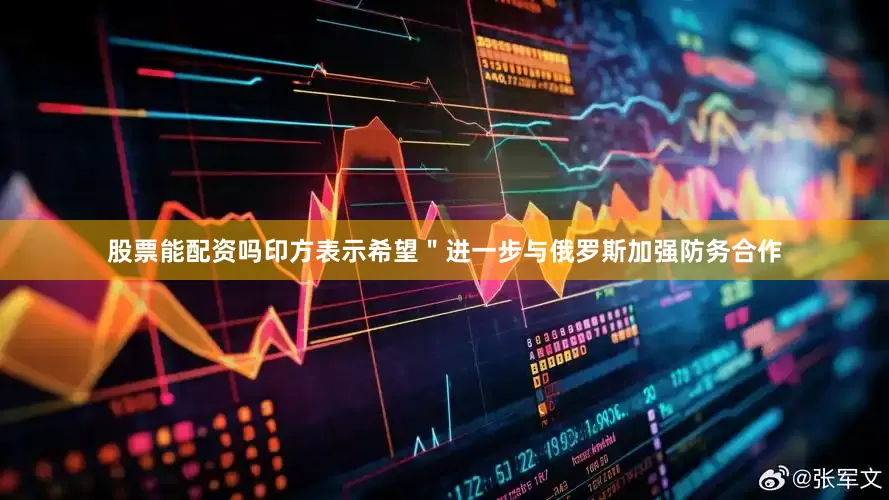 股票能配资吗印方表示希望＂进一步与俄罗斯加强防务合作
