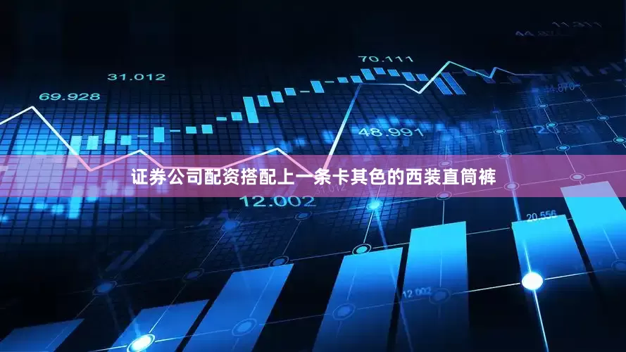 证券公司配资搭配上一条卡其色的西装直筒裤
