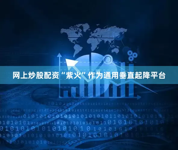 网上炒股配资“紫火”作为通用垂直起降平台