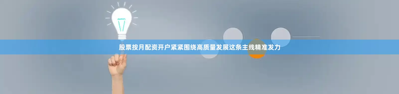 股票按月配资开户紧紧围绕高质量发展这条主线精准发力