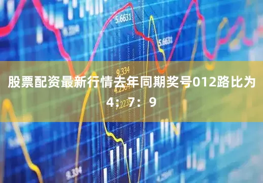 股票配资最新行情去年同期奖号012路比为4：7：9