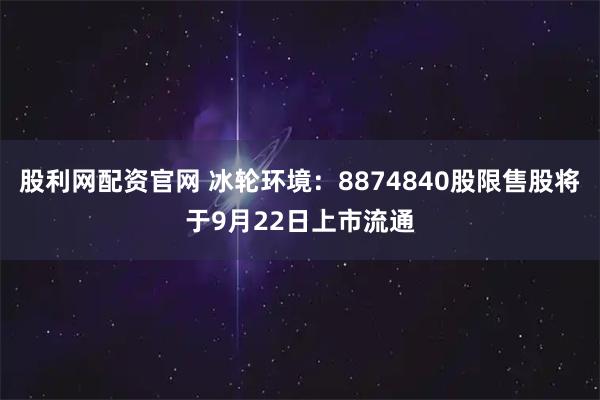 股利网配资官网 冰轮环境：8874840股限售股将于9月22日上市流通