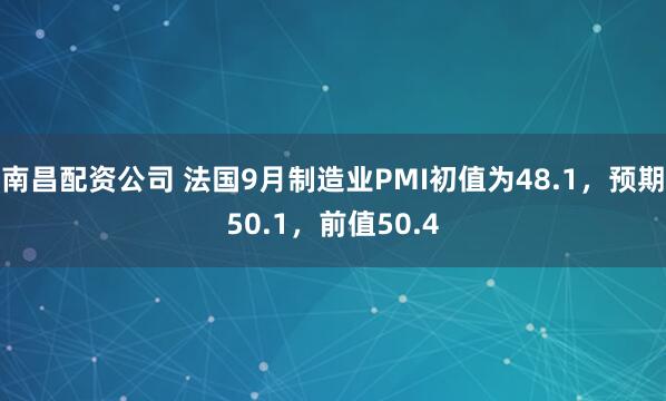 南昌配资公司 法国9月制造业PMI初值为48.1，预期50.1，前值50.4