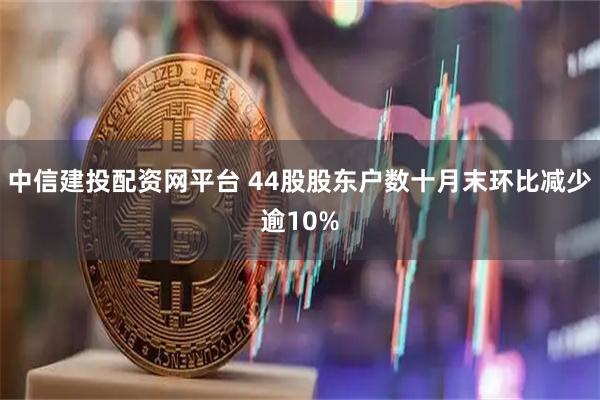 中信建投配资网平台 44股股东户数十月末环比减少逾10%