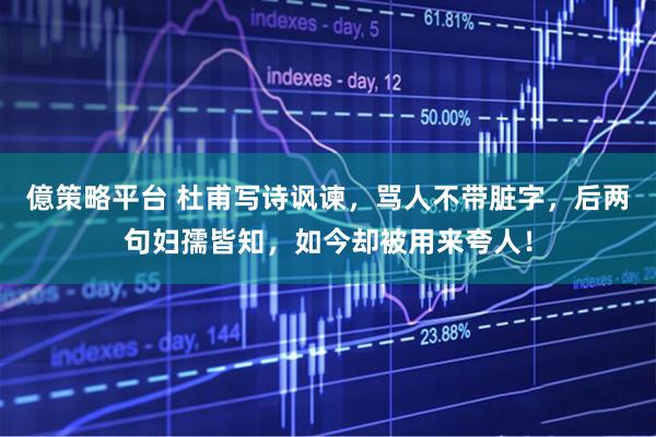 億策略平台 杜甫写诗讽谏,骂人不带脏字,后两句妇孺皆知,如今却被用来夸人!