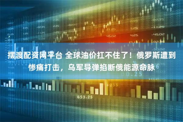 摆渡配资网平台 全球油价扛不住了!俄罗斯遭到惨痛打击,乌军导弹掐断俄能源命脉