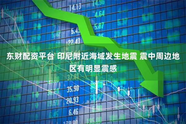东财配资平台 印尼附近海域发生地震 震中周边地区有明显震感