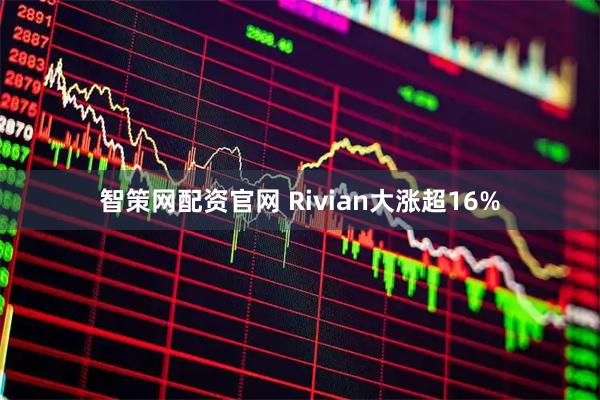 智策网配资官网 Rivian大涨超16%