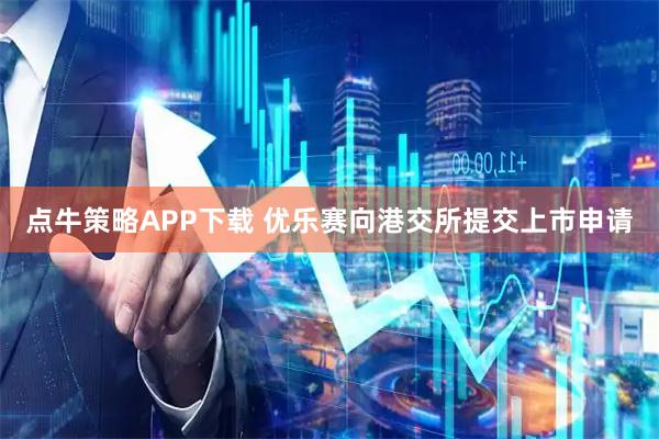 点牛策略APP下载 优乐赛向港交所提交上市申请