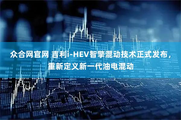 众合网官网 吉利i-HEV智擎混动技术正式发布,重新定义新一代油电混动