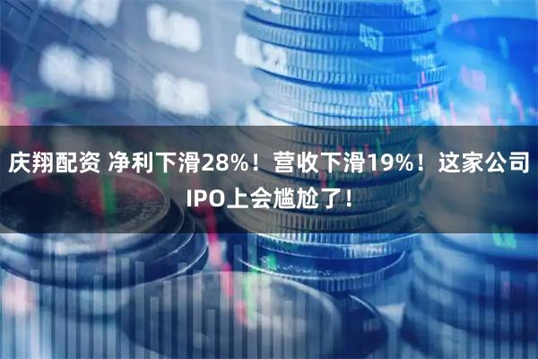 庆翔配资 净利下滑28%！营收下滑19%！这家公司IPO上会尴尬了！