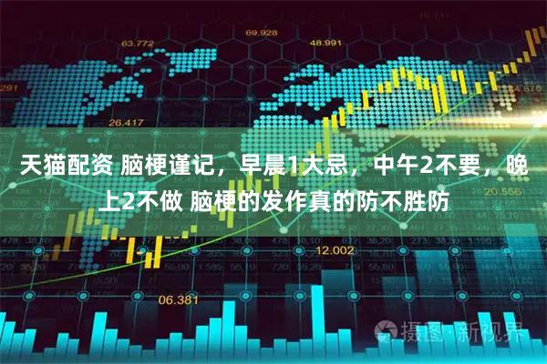 天猫配资 脑梗谨记，早晨1大忌，中午2不要，晚上2不做 脑梗的发作真的防不胜防