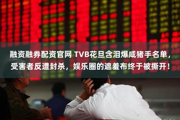 融资融券配资官网 TVB花旦含泪爆咸猪手名单，受害者反遭封杀，娱乐圈的遮羞布终于被撕开！